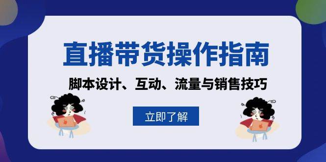 直播带货操作指南：脚本设计、互动、流量与销售技巧-蓝天项目网