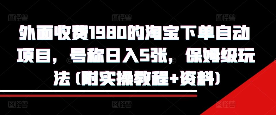 外面收费1980的淘宝下单自动项目，号称日入5张，保姆级玩法(附实操教程+资料)【揭秘】-蓝天项目网