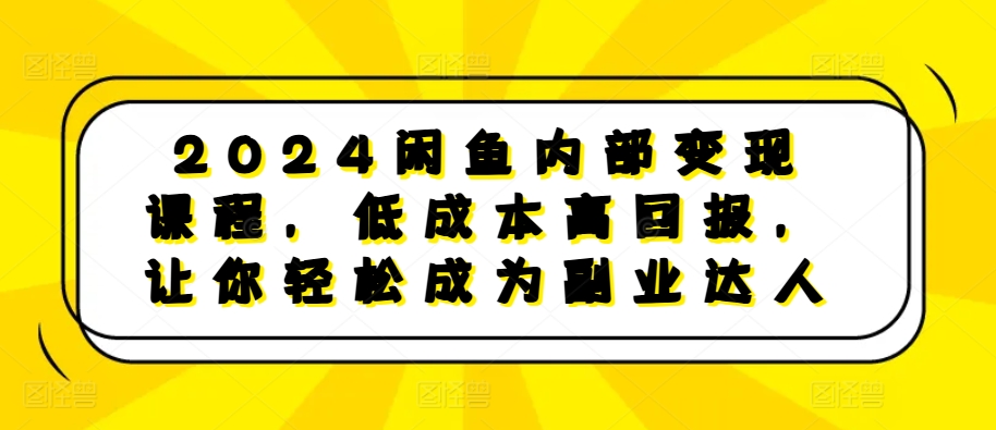 2024闲鱼内部变现课程，低成本高回报，让你轻松成为副业达人-蓝天项目网