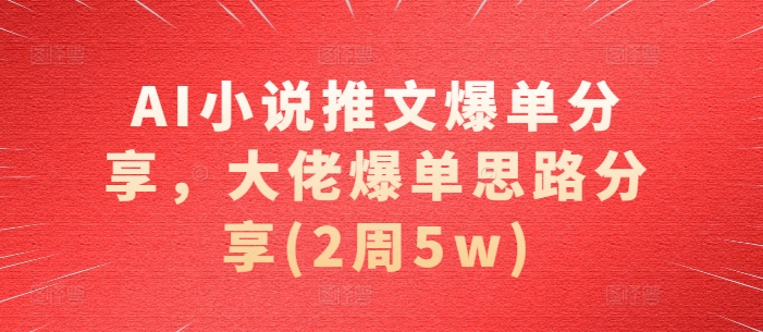 AI小说推文爆单分享，大佬爆单思路分享(2周5w)-蓝天项目网