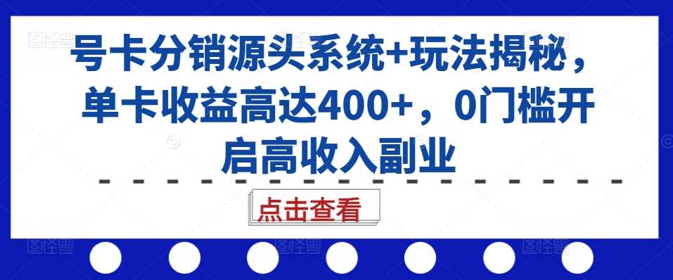 号卡分销源头系统+玩法揭秘，单卡收益高达400+，0门槛开启高收入副业-蓝天项目网