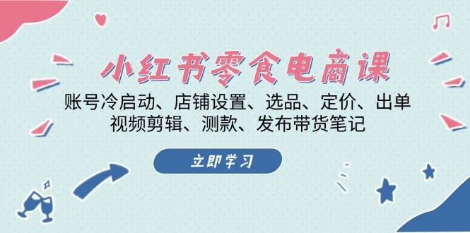 （13343期）小红书 零食电商课：账号冷启动、店铺设置、选品、定价、出单、视频剪辑..-蓝天项目网