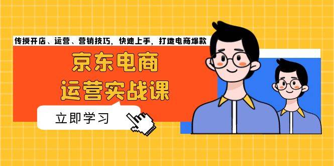 （13341期）京东电商运营实战课，传授开店、运营、营销技巧，快速上手，打造电商爆款-蓝天项目网