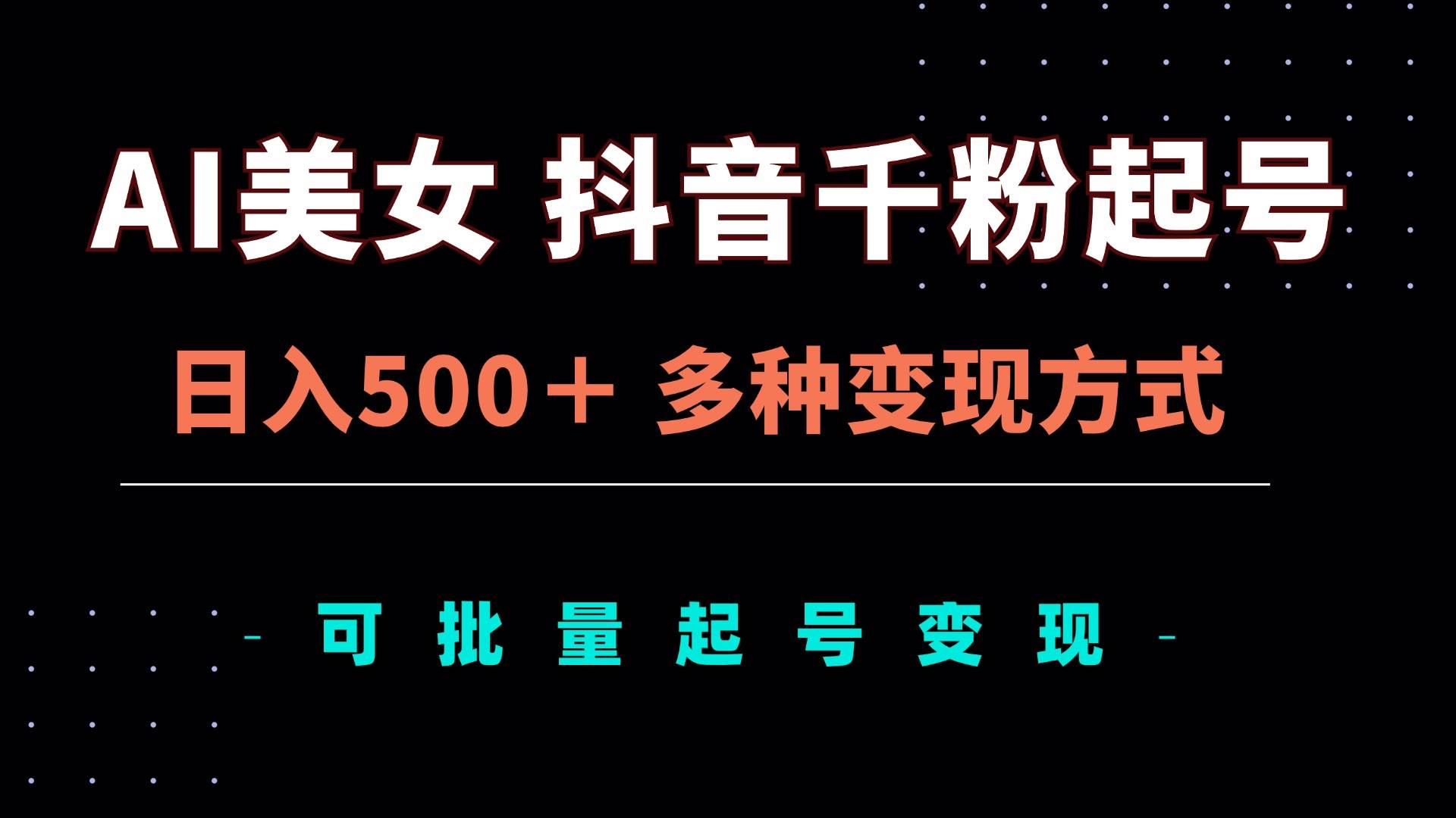 （13338期）AI美女抖音千粉起号玩法，日入500＋，多种变现方式，可批量矩阵起号出售-蓝天项目网