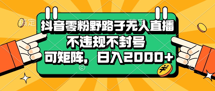 （13336期）抖音零粉野路子无人直播，不违规不封号，可矩阵，日入2000+-蓝天项目网