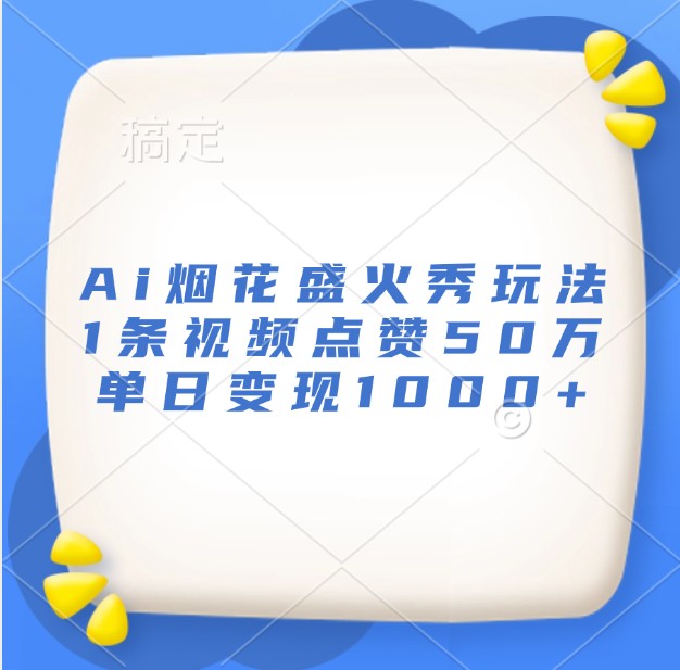 Ai烟花盛火秀玩法，1条视频点赞50万，单日变现1000+-蓝天项目网