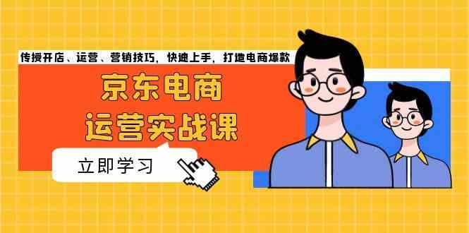 京东电商运营实战课，传授开店、运营、营销技巧，快速上手，打造电商爆款-蓝天项目网