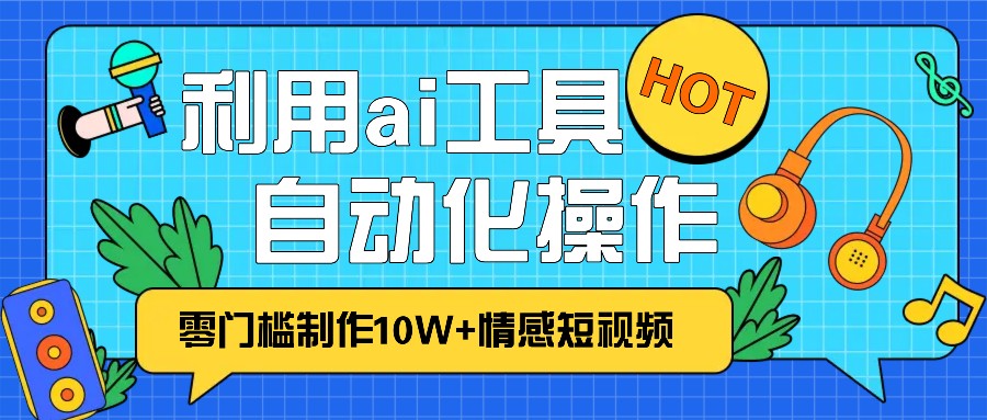 1分钟教你利用ai工具免费制作10W+情感视频,自动化批量操作,效率提升10倍！-蓝天项目网