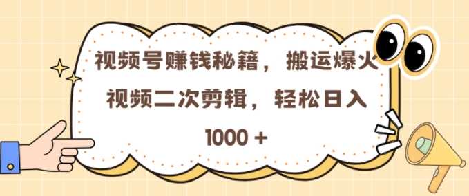 视频号 0门槛，搬运爆火视频进行二次剪辑，轻松实现日入几张【揭秘】-蓝天项目网