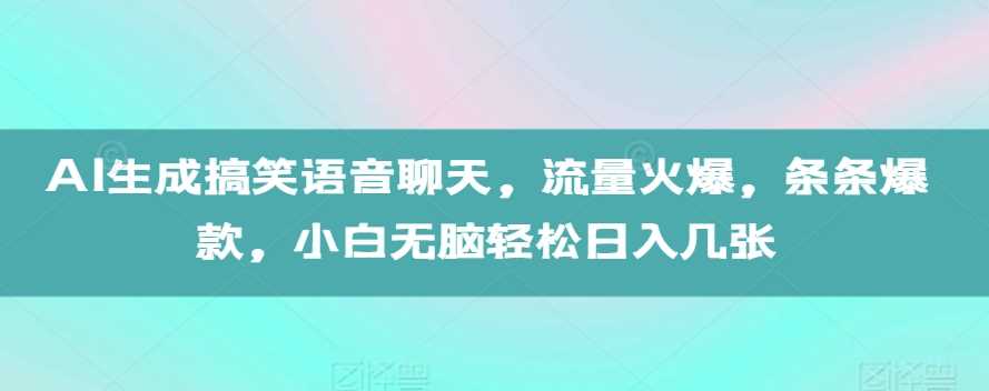 AI生成搞笑语音聊天，流量火爆，条条爆款，小白无脑轻松日入几张【揭秘】-蓝天项目网