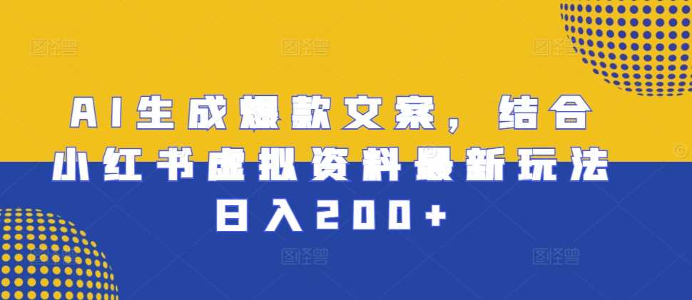 AI生成爆款文案，结合小红书虚拟资料最新玩法日入200+【揭秘】-蓝天项目网