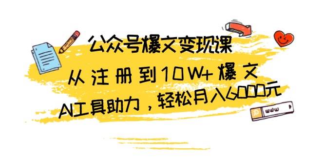 （13365期）公众号爆文变现课：从注册到10W+爆文，AI工具助力，轻松月入6000元-蓝天项目网