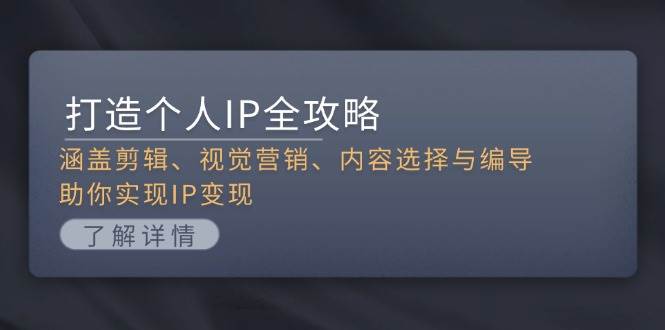 （13368期）打造个人IP全攻略：涵盖剪辑、视觉营销、内容选择与编导，助你实现IP变现-蓝天项目网