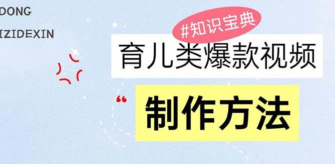 （13358期）育儿类爆款视频，我们永恒的话题，教你制作赚零花！-蓝天项目网