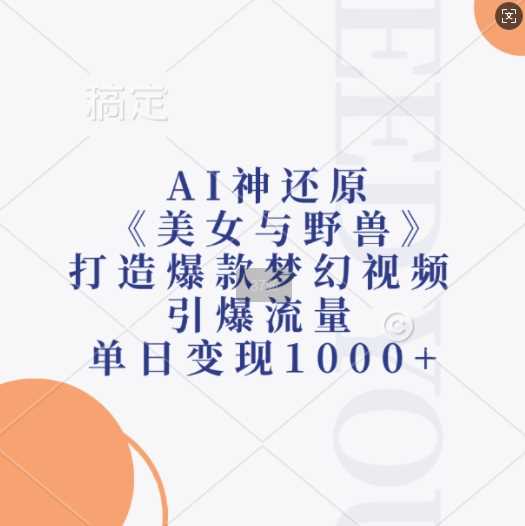 AI神还原《美女与野兽》，打造爆款梦幻视频，引爆流量，单日变现1k-蓝天项目网