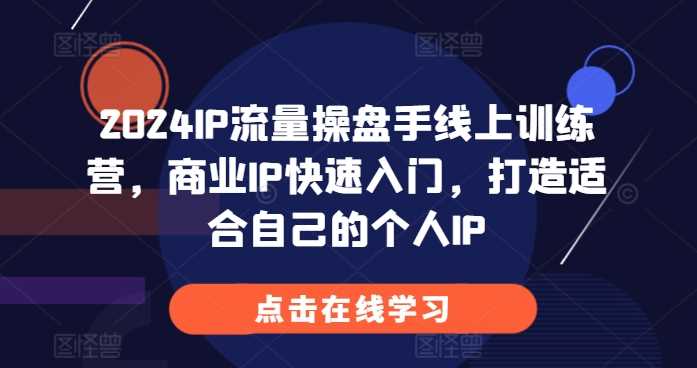 2024IP流量操盘手线上训练营，商业IP快速入门，打造适合自己的个人IP-蓝天项目网