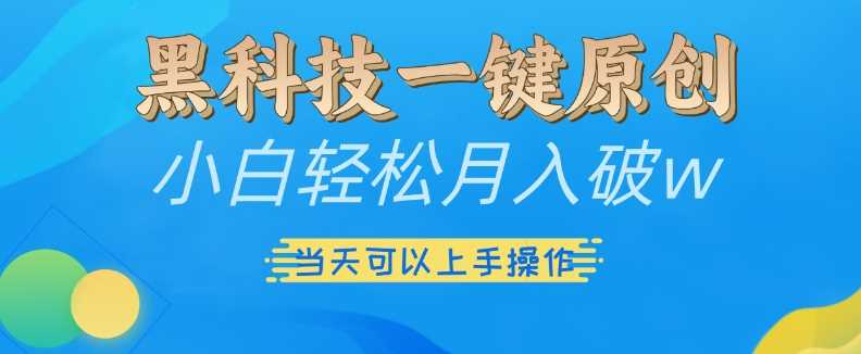 黑科技一键原创小白轻松月入破w，三当天可以上手操作【揭秘】-蓝天项目网