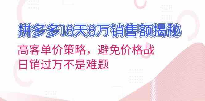 拼多多18天8万销售额揭秘：高客单价策略，避免价格战，日销过万不是难题-蓝天项目网