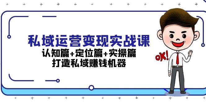 私域运营变现实战课：认知篇+定位篇+实操篇，打造私域赚钱机器-蓝天项目网