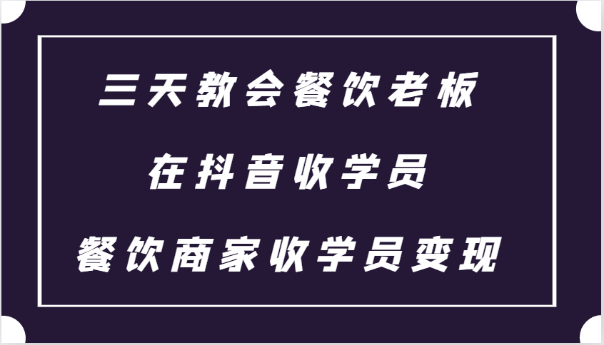 三天教会餐饮老板在抖音收学员 ，餐饮商家收学员变现课程-蓝天项目网