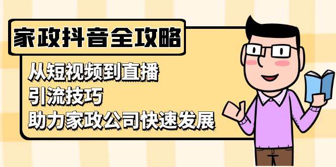 家政抖音运营指南：从短视频到直播，引流技巧，助力家政公司快速发展-蓝天项目网