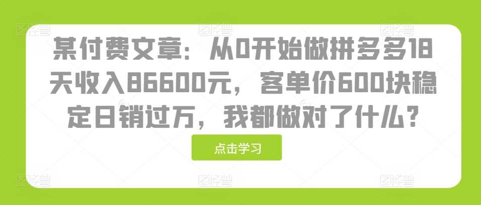 某付费文章：从0开始做拼多多18天收入86600元，客单价600块稳定日销过万，我都做对了什么?-蓝天项目网