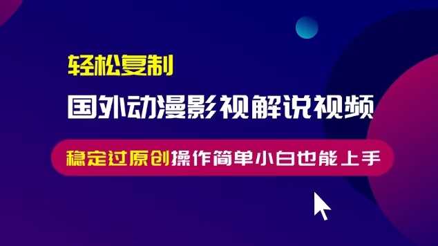 轻松复制国外动漫影视解说视频，无脑搬运稳定过原创，操作简单小白也能上手【揭秘】-蓝天项目网