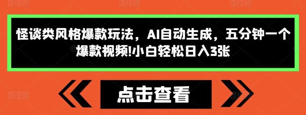 怪谈类风格爆款玩法，AI自动生成，五分钟一个爆款视频，小白轻松日入3张【揭秘】-蓝天项目网