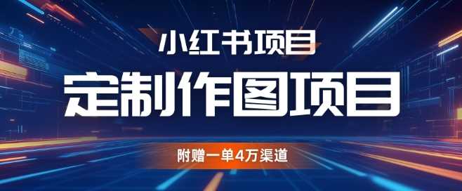 小红书私人定制图项目，附赠一单4W渠道【揭秘】-蓝天项目网