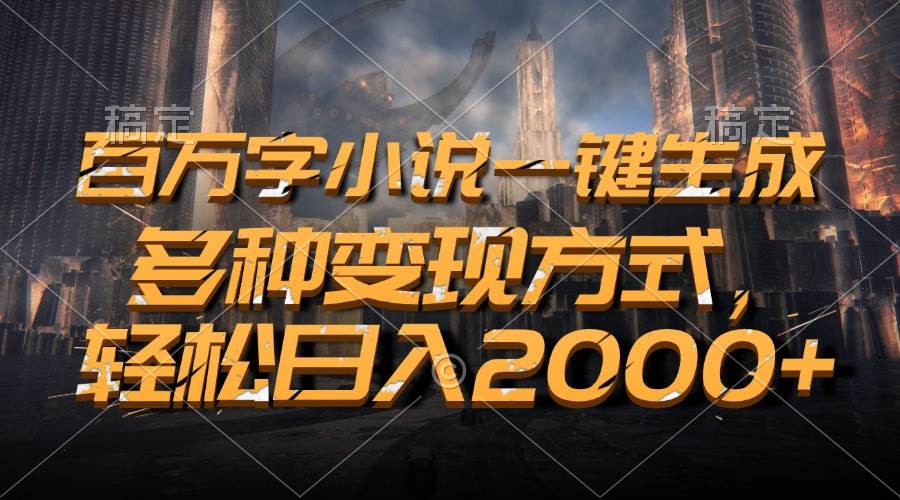 （13385期）百万字小说一键生成，多种变现方式，轻松日入2000+-蓝天项目网