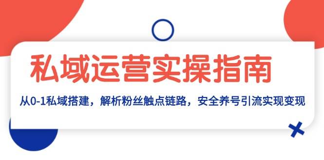 私域运营实操指南：从0-1私域搭建，解析粉丝触点链路，安全养号引流变现-蓝天项目网