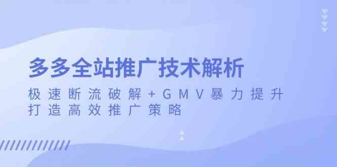 多多全站推广技术解析：极速断流破解+GMV暴力提升，打造高效推广策略-蓝天项目网