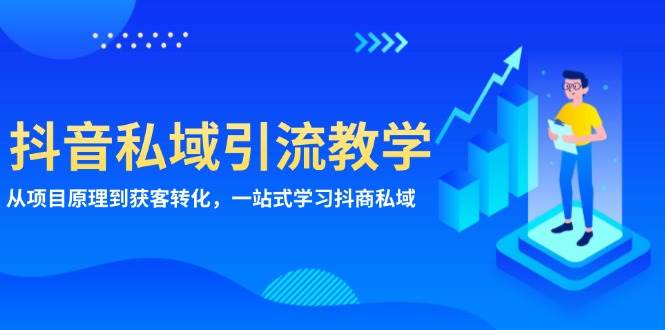 抖音私域引流教学：从项目原理到获客转化，一站式学习抖商私域-蓝天项目网