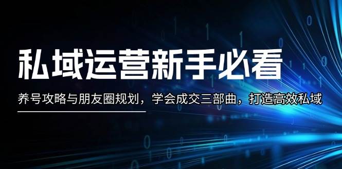 私域运营新手必看：养号攻略与朋友圈规划，学会成交三部曲，打造高效私域-蓝天项目网