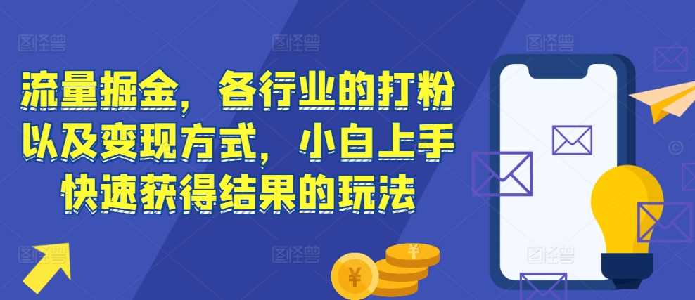 流量掘金，各行业的打粉以及变现方式，小白上手快速获得结果的玩法-蓝天项目网