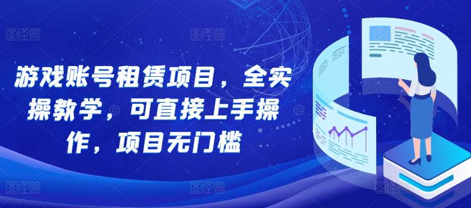 游戏账号租赁项目，全实操教学，可直接上手操作，项目无门槛-蓝天项目网