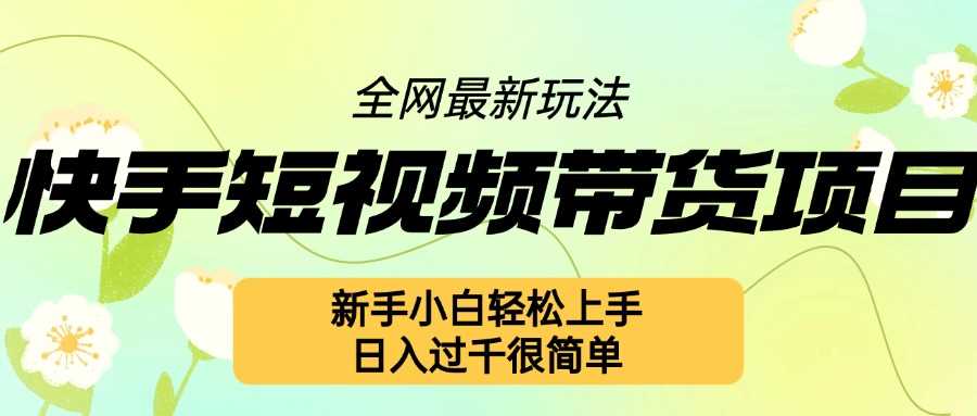 快手短视频带货项目最新玩法，新手小白轻松上手，日入几张很简单【揭秘】-蓝天项目网