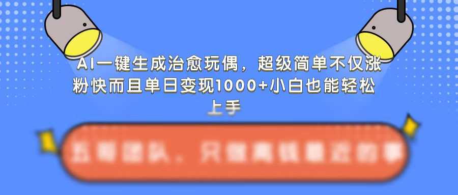 AI一键生成治愈玩偶，超级简单，不仅涨粉快而且单日变现1k-蓝天项目网