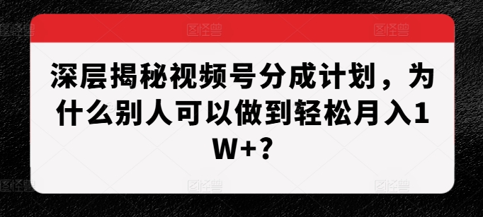 深层揭秘视频号分成计划，为什么别人可以做到轻松月入1W+?-蓝天项目网