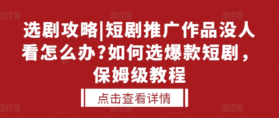 选剧攻略|短剧推广作品没人看怎么办?如何选爆款短剧，保姆级教程-蓝天项目网