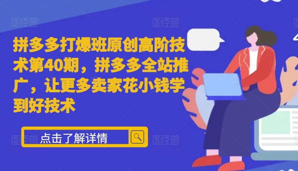 拼多多打爆班原创高阶技术第40期，拼多多全站推广，让更多卖家花小钱学到好技术-蓝天项目网