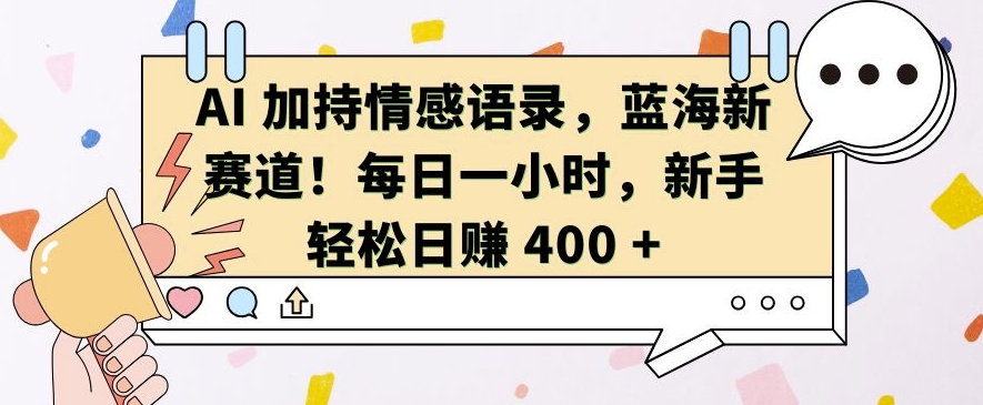 AI 加持情感语录，蓝海新赛道，每日一小时，新手轻松日入 400【揭秘】-蓝天项目网