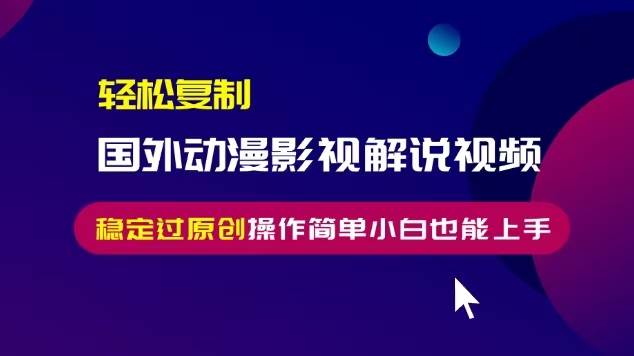 （13373期）轻松复制国外动漫影视解说视频，无脑搬运稳定过原创，操作简单小白也能…-蓝天项目网