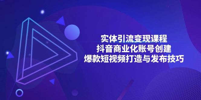 实体引流变现课程；抖音商业化账号创建；爆款短视频打造与发布技巧-蓝天项目网