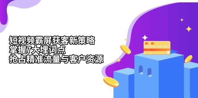 短视频霸屏获客新策略：掌握7大埋词点，抢占精准流量与客户资源-蓝天项目网