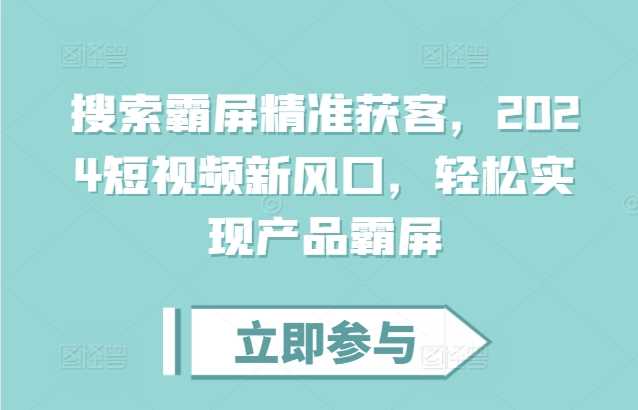 搜索霸屏精准获客，2024短视频新风口，轻松实现产品霸屏-蓝天项目网