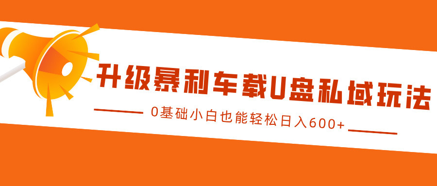 升级暴利车载U盘私域玩法，0基础小白也能轻松日入600+-蓝天项目网