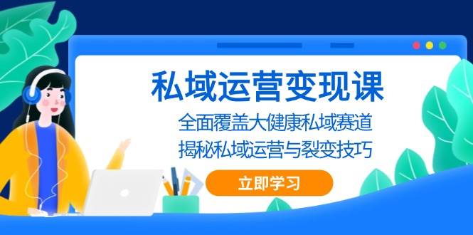 私域运营变现课，全面覆盖大健康私域赛道，揭秘私域 运营与裂变技巧-蓝天项目网