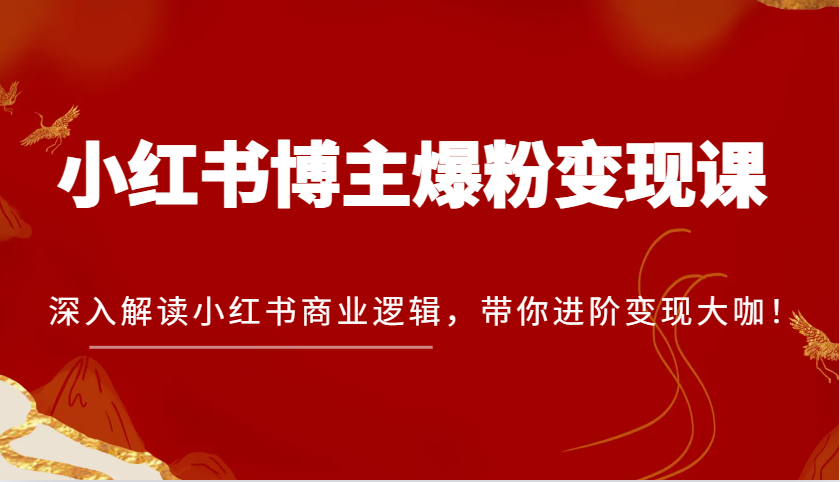 小红书博主爆粉变现课，深入解读小红书商业逻辑，带你进阶变现大咖！-蓝天项目网