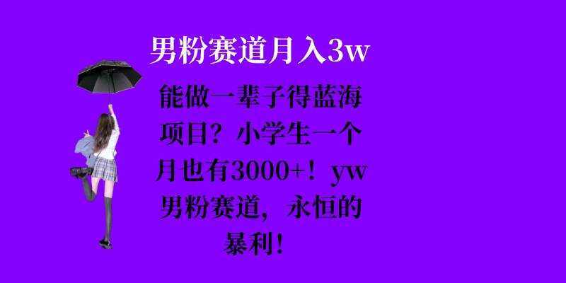 能做一辈子的蓝海项目？小学生一个月也有3000+，yw男粉赛道，永恒的暴利-蓝天项目网